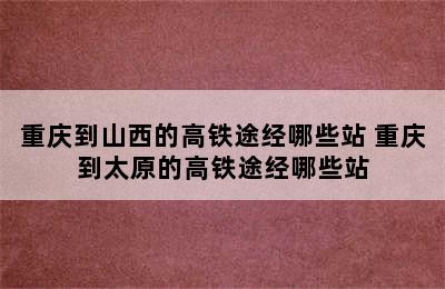 重庆到山西的高铁途经哪些站 重庆到太原的高铁途经哪些站